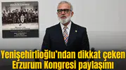 Yenişehirlioğlu’ndan dikkat çeken Erzurum Kongresi paylaşımı