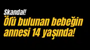 Ölü bulunan bebeğin annesi 14 yaşında!