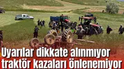 Uyarılar dikkate alınmıyor traktör kazaları önlenemiyor