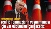 Cumhurbaşkanı Erdoğan: Yeni 15 Temmuzların yaşanmaması için var gücümüzle çalışacağız