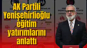 AK Partili Yenişehirlioğlu eğitim yatırımlarını anlattı
