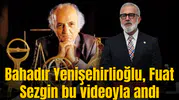 Bahadır Yenişehirlioğlu, Fuat Sezgin bu videoyla andı