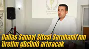 Dallas Sanayi Sitesi Saruhanlı’nın üretim gücünü artıracak