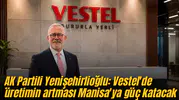 AK Partili Yenişehirlioğlu: Vestel'de üretimin artması Manisa'ya güç katacak