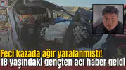 Feci kazada ağır yaralanmıştı! 18 yaşındaki gençten acı haber geldi