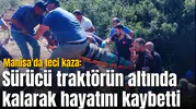 Manisa'da feci kaza: Sürücü traktörün altında kalarak hayatını kaybetti