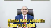Manisa Valisi Vahdettin Özkan'ın acı günü