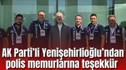 AK Parti Grup Başkanvekili Yenişehirlioğlu’ndan polis memurlarına teşekkür
