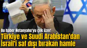 Bu haber Netanyahu'yu çok üzer! Türkiye ve Suudi Arabistan'dan İsrail'i saf dışı bırakan hamle