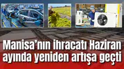 Manisa’nın ihracatı Haziran ayında yeniden artışa geçti