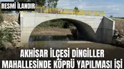 AKHİSAR İLÇESİ DİNGİLLER MAHALLESİNDE KÖPRÜ YAPILMASI İŞİ