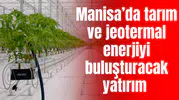 Manisa’da tarım ve jeotermal enerjiyi buluşturacak yatırım
