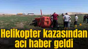 Helikopter kazasından acı haber geldi