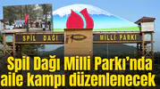 Spil Dağı Milli Parkı’nda aile kampı düzenlenecek