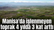 Manisa'da işlenmeyen toprak 4 yılda 3 kat arttı
