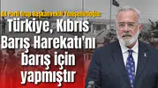 AK Parti Grup Başkanvekili Yenişehirlioğlu: Türkiye Kıbrıs Barış Harekatı'nı barış için yapmıştır