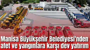 Manisa Büyükşehir Belediyesi'nden afet ve yangınlara karşı dev yatırım