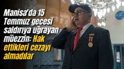 Manisa'da 15 Temmuz gecesi saldırıya uğrayan müezzin: Hak ettikleri cezayı almadılar