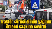 Traktör sürücüsünün yağmur önlemi şaşkına çevirdi