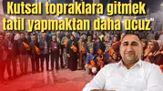 Kutsal topraklara gitmek tatil yapmaktan daha ucuz