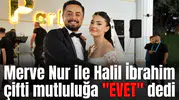 Merve Nur ile Halil İbrahim çifti mutluluğa "EVET" dedi
