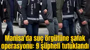 Manisa'da suç örgütüne şafak operasyonu: 9 şüpheli tutuklandı