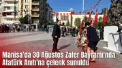 Manisa’da 30 Ağustos Zafer Bayramı'nda Atatürk Anıtı'na çelenk sunuldu