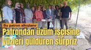 Patrondan üzüm işçisine yüzleri güldüren sürpriz