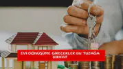 Evi dönüşüme girecekler bu tuzağa dikkat