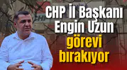 CHP İl Başkanı Engin Uzun görevi bırakıyor