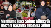 Merhume Hacı Saime Güleçyüz mezarı başında dualarla anıldı