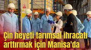 Çin heyeti tarımsal ihracatı arttırmak için Manisa'da