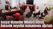 Sosyal Hizmetler Müdürü Gültaş Bakanlık heyetini makamında ağırladı
