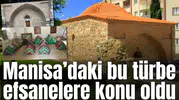 Manisa’daki bu türbe efsanelere konu oldu