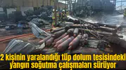 Tüp dolum tesisindeki yangın soğutma çalışmaları sürüyor