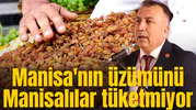Manisa'nın üzümünü Manisalılar tüketmiyor