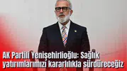AK Partili Yenişehirlioğlu: Sağlık yatırımlarımızı kararlılıkla sürdüreceğiz