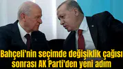 Bahçeli'nin seçimde değişiklik çağısı sonrası AK Parti'den yeni adım