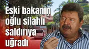 Eski bakanın oğlu silahlı saldırıya uğradı