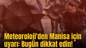 Meteoroloji'den Manisa için uyarı: Bugün dikkat edin!