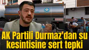 AK Partili Durmaz'dan su kesintisine sert tepki