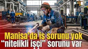 Manisa’da iş sorunu yok “nitelikli işçi” sorunu var