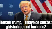 Donald Trump, Türkiye'de suikast girişiminden mi kurtuldu?