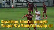 Kayserispor, Seferi’nin golleriyle Vanspor FK’yı Manisa'da mağlup etti