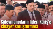 Süleymancıların lideri Kuriş'e cinayet soruşturması