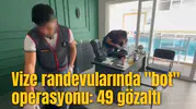 Vize randevularında "bot" operasyonu: 49 gözaltı