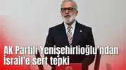 AK Partili Yenişehirlioğlu’ndan İsrail’e sert tepki
