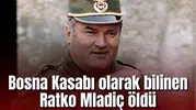 Bosna Kasabı olarak bilinen Ratko Mladiç öldü