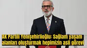 AK Partili Yenişehirlioğlu: Sağlam yaşam alanları oluşturmak hepimizin asli görevi