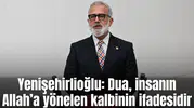 Yenişehirlioğlu: Dua, insanın Allah’a yönelen kalbinin ifadesidir